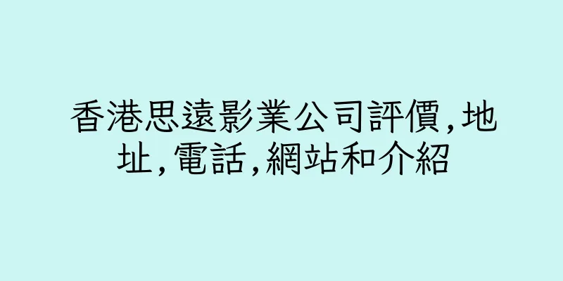 香港思遠影業公司評價,地址,電話,網站和介紹