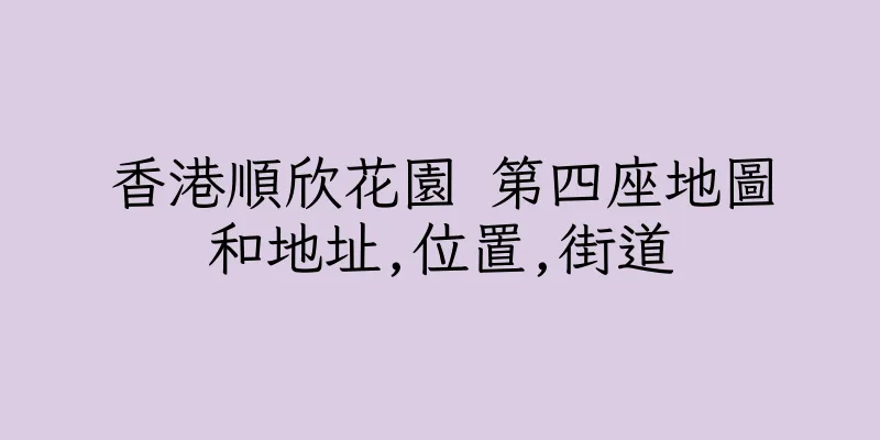 香港順欣花園 第四座地圖和地址,位置,街道