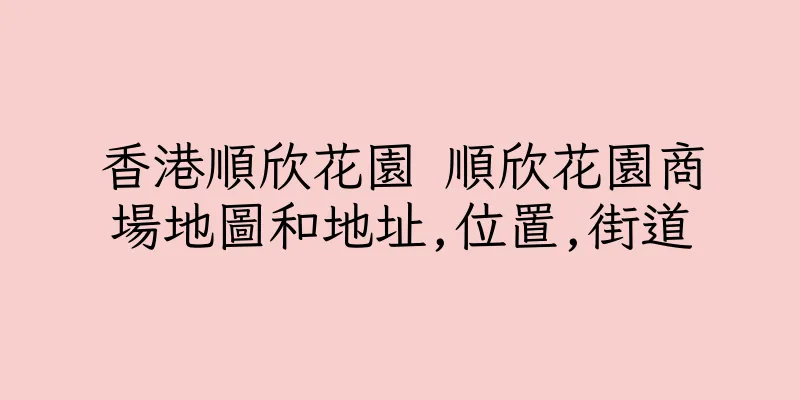 香港順欣花園 順欣花園商場地圖和地址,位置,街道
