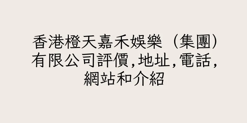 香港橙天嘉禾娛樂（集團）有限公司評價,地址,電話,網站和介紹