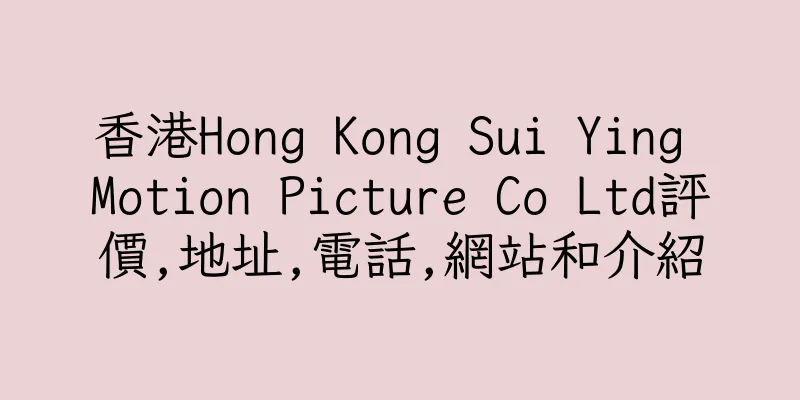 香港Hong Kong Sui Ying Motion Picture Co Ltd評價,地址,電話,網站和介紹
