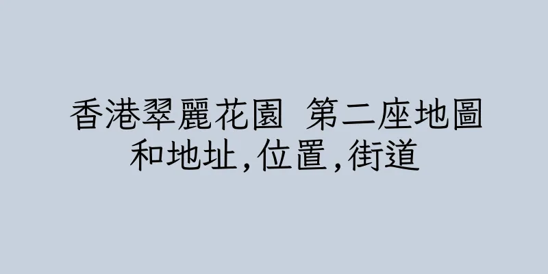 香港翠麗花園 第二座地圖和地址,位置,街道