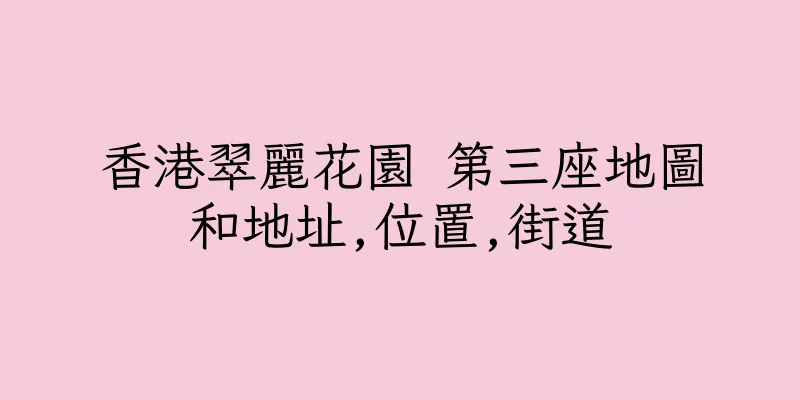 香港翠麗花園 第三座地圖和地址,位置,街道