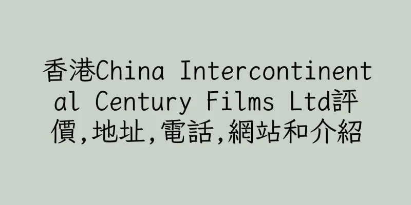 香港China Intercontinental Century Films Ltd評價,地址,電話,網站和介紹