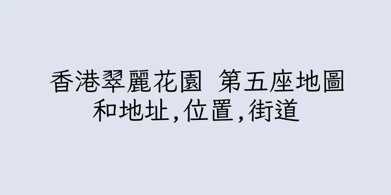 香港翠麗花園 第五座地圖和地址,位置,街道