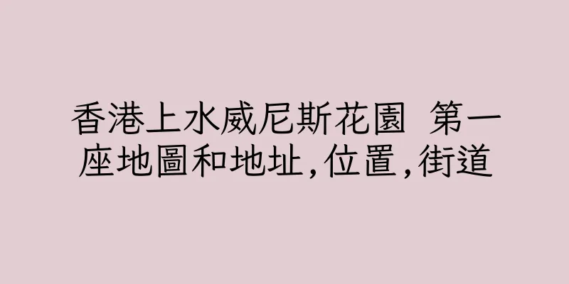 香港上水威尼斯花園 第一座地圖和地址,位置,街道