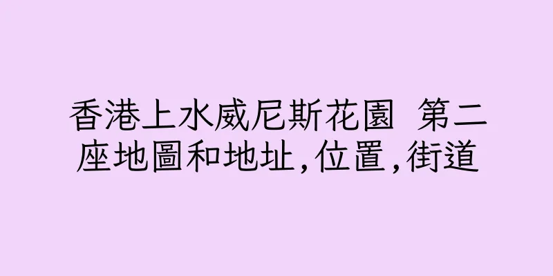 香港上水威尼斯花園 第二座地圖和地址,位置,街道