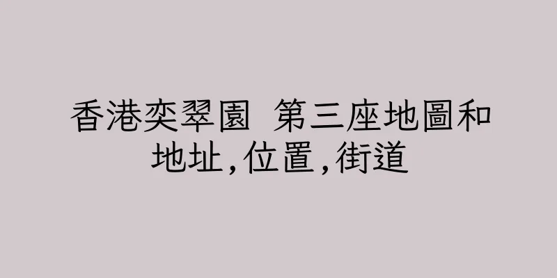 香港奕翠園 第三座地圖和地址,位置,街道