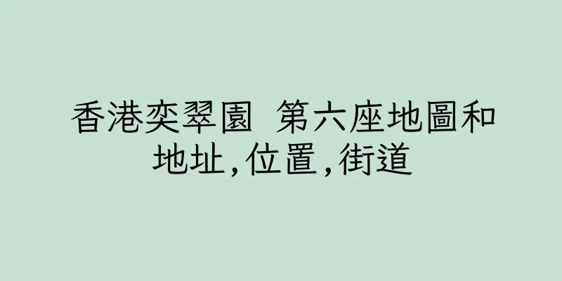 香港奕翠園 第六座地圖和地址,位置,街道