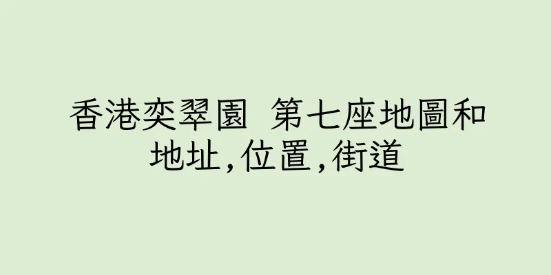 香港奕翠園 第七座地圖和地址,位置,街道