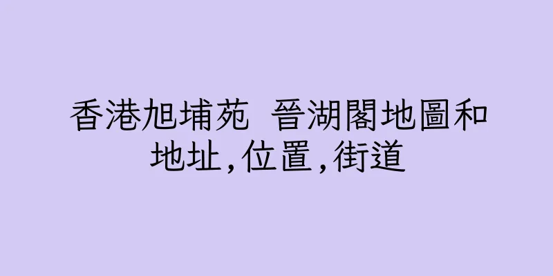 香港旭埔苑 晉湖閣地圖和地址,位置,街道