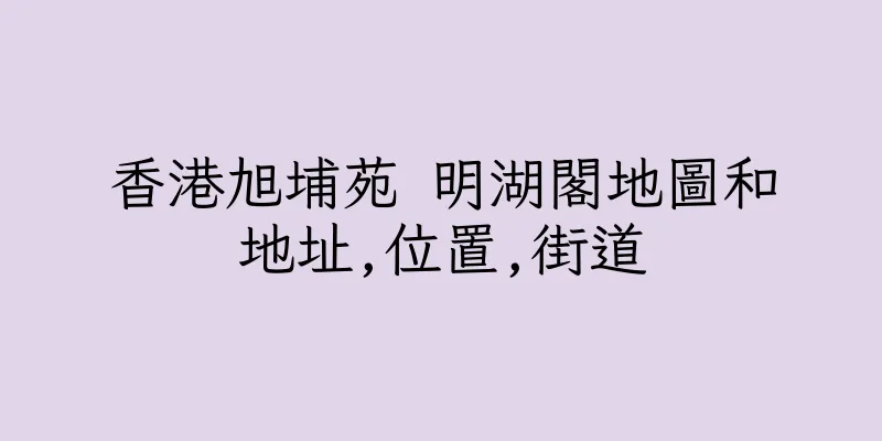 香港旭埔苑 明湖閣地圖和地址,位置,街道