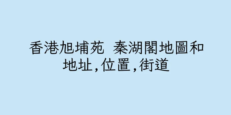 香港旭埔苑 秦湖閣地圖和地址,位置,街道