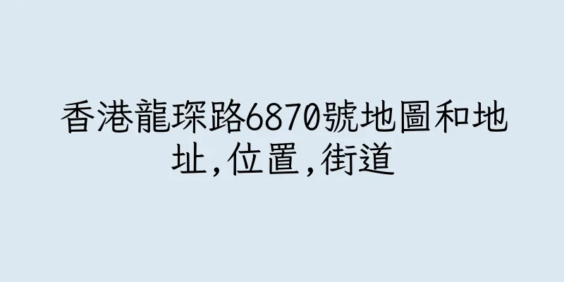 香港龍琛路6870號地圖和地址,位置,街道