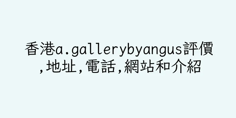 香港a.gallerybyangus評價,地址,電話,網站和介紹
