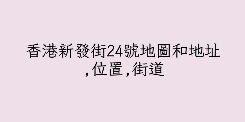 香港新發街24號地圖和地址,位置,街道