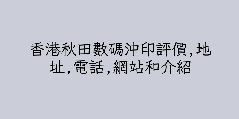 香港秋田數碼沖印評價,地址,電話,網站和介紹