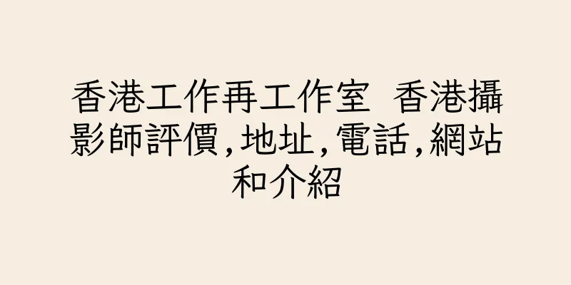 香港工作再工作室 香港攝影師評價,地址,電話,網站和介紹