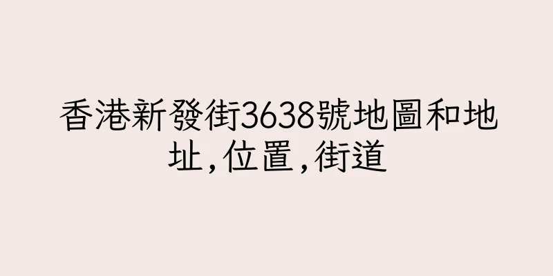 香港新發街3638號地圖和地址,位置,街道