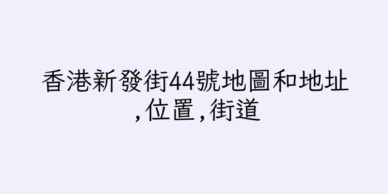 香港新發街44號地圖和地址,位置,街道
