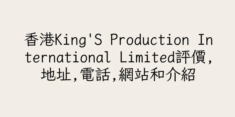 香港King'S Production International Limited評價,地址,電話,網站和介紹