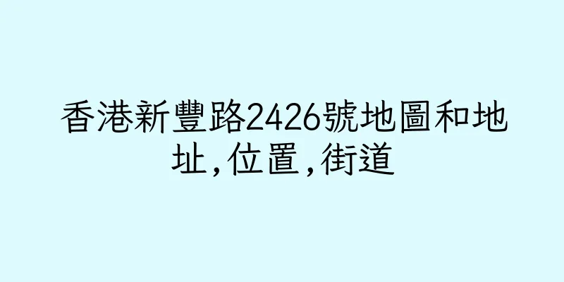 香港新豐路2426號地圖和地址,位置,街道