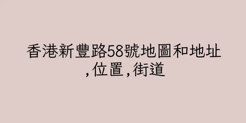 香港新豐路58號地圖和地址,位置,街道
