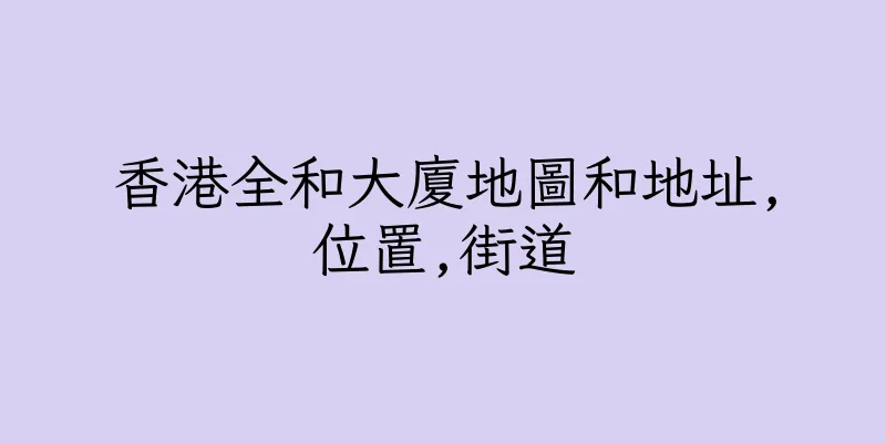 香港全和大廈地圖和地址,位置,街道