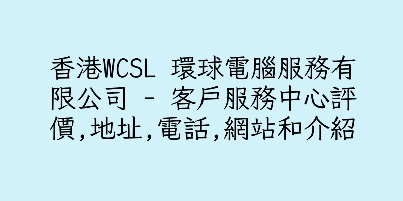 香港WCSL 環球電腦服務有限公司 - 客戶服務中心評價,地址,電話,網站和介紹