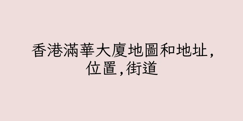香港滿華大廈地圖和地址,位置,街道