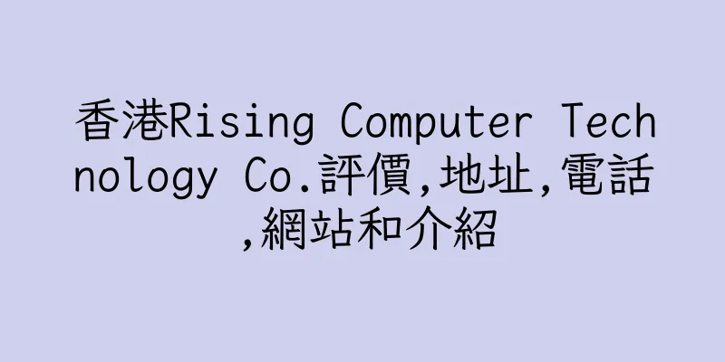 香港Rising Computer Technology Co.評價,地址,電話,網站和介紹