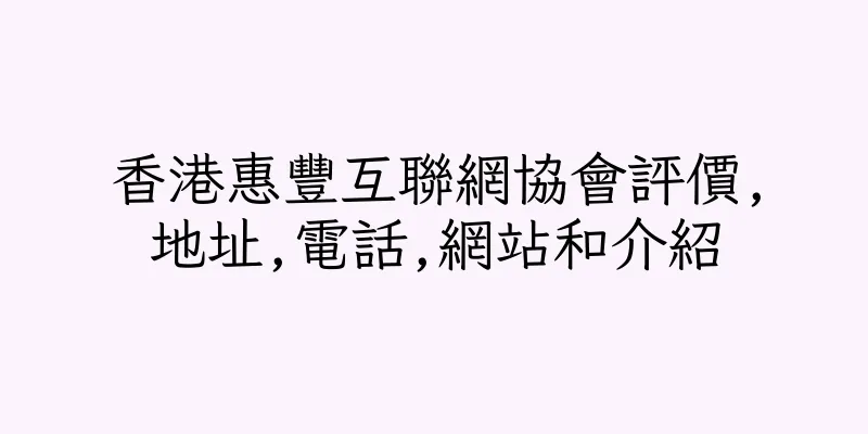 香港惠豐互聯網協會評價,地址,電話,網站和介紹