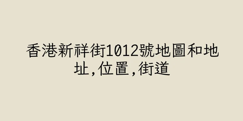 香港新祥街1012號地圖和地址,位置,街道