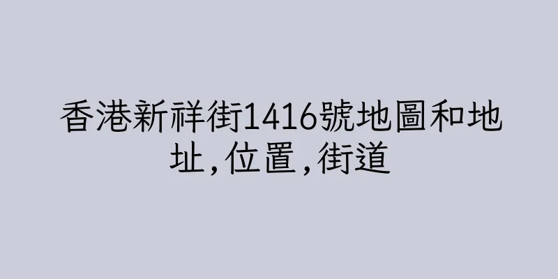 香港新祥街1416號地圖和地址,位置,街道