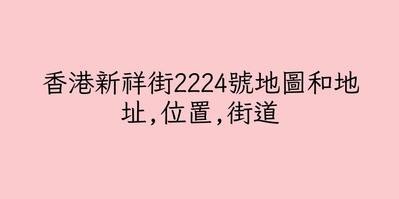 香港新祥街2224號地圖和地址,位置,街道
