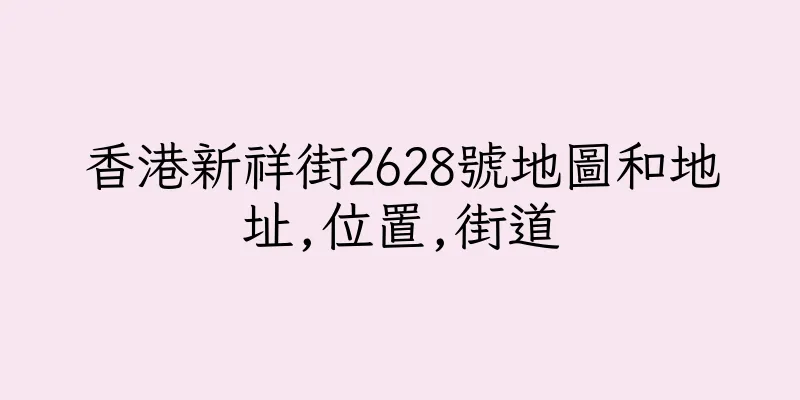 香港新祥街2628號地圖和地址,位置,街道
