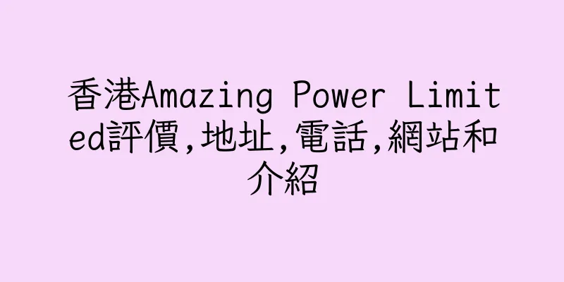 香港Amazing Power Limited評價,地址,電話,網站和介紹