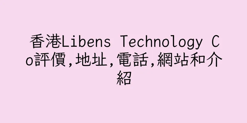 香港Libens Technology Co評價,地址,電話,網站和介紹