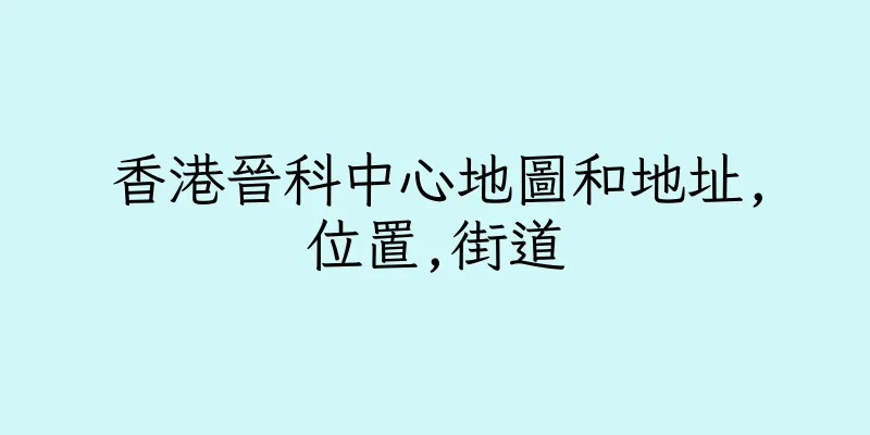 香港晉科中心地圖和地址,位置,街道