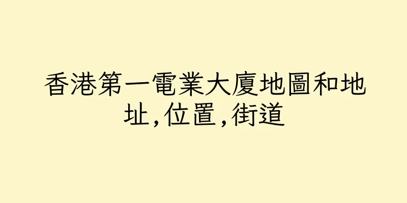 香港第一電業大廈地圖和地址,位置,街道