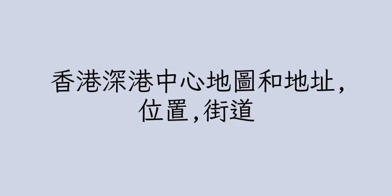香港深港中心地圖和地址,位置,街道