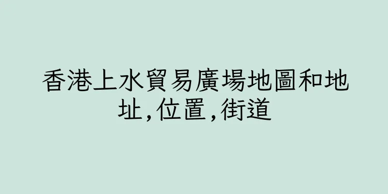 香港上水貿易廣場地圖和地址,位置,街道