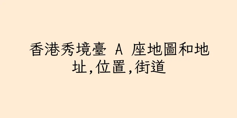 香港秀境臺 A 座地圖和地址,位置,街道