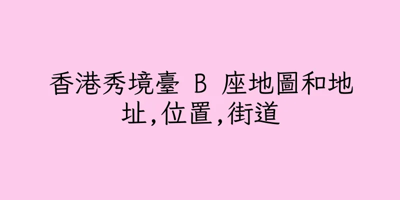 香港秀境臺 B 座地圖和地址,位置,街道