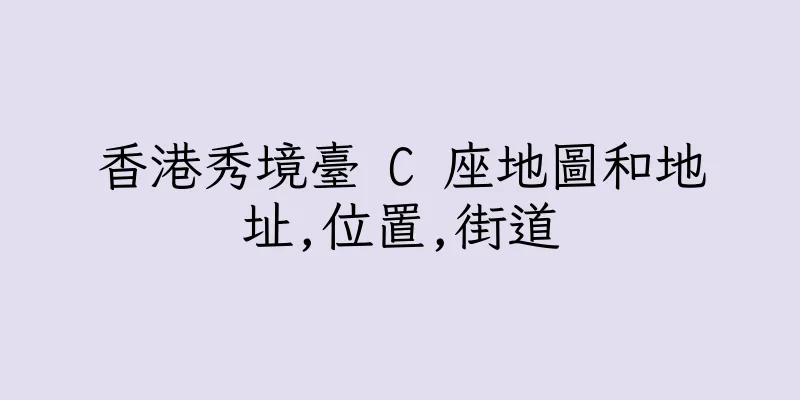 香港秀境臺 C 座地圖和地址,位置,街道