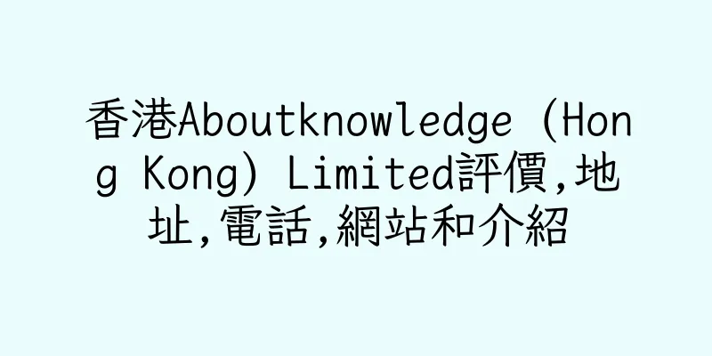 香港Aboutknowledge (Hong Kong) Limited評價,地址,電話,網站和介紹