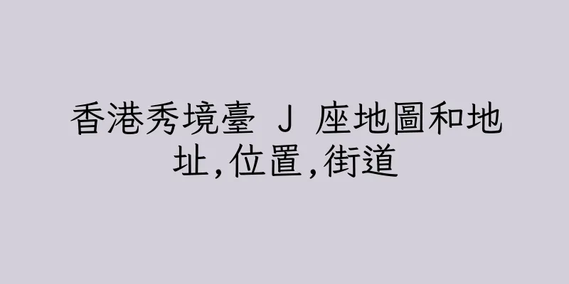 香港秀境臺 J 座地圖和地址,位置,街道