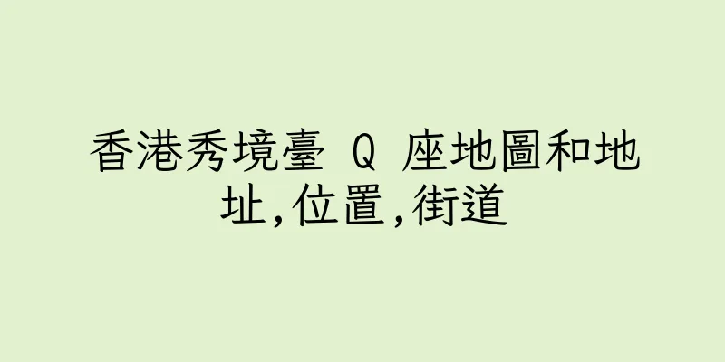 香港秀境臺 Q 座地圖和地址,位置,街道