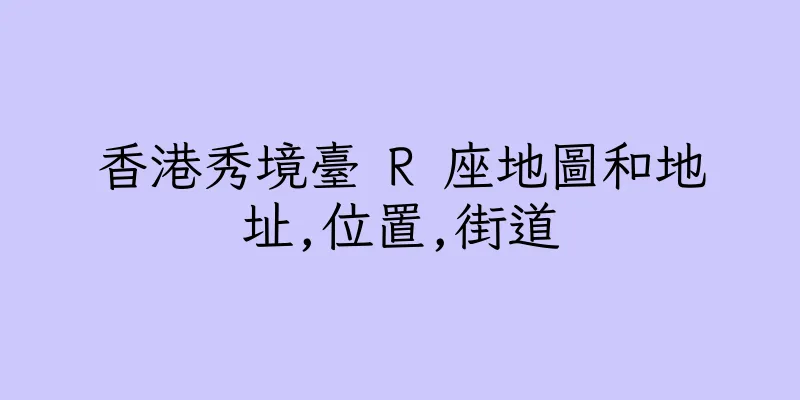 香港秀境臺 R 座地圖和地址,位置,街道