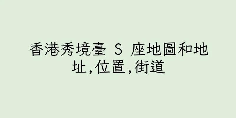 香港秀境臺 S 座地圖和地址,位置,街道
